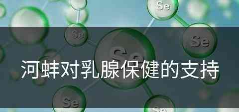 河蚌对乳腺保健的支持